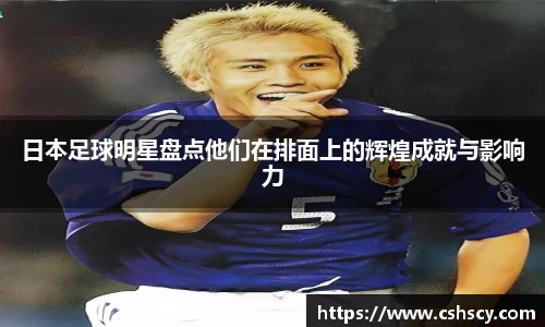 日本足球明星盘点他们在排面上的辉煌成就与影响力